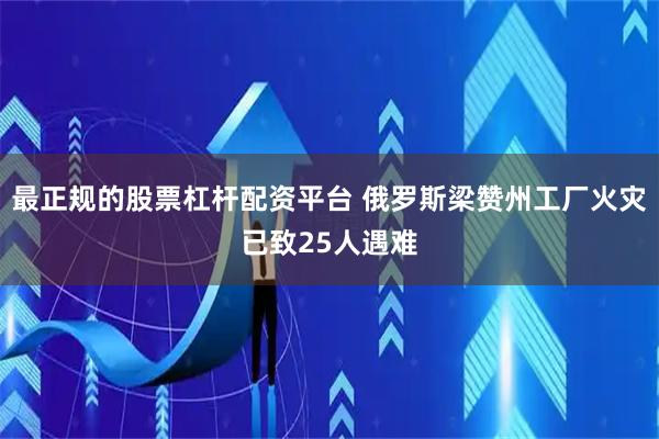最正规的股票杠杆配资平台 俄罗斯梁赞州工厂火灾已致25人遇难