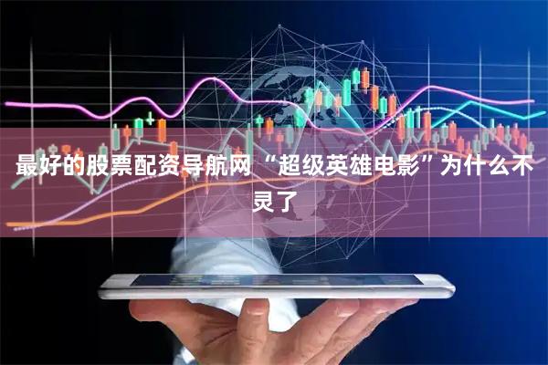 最好的股票配资导航网 “超级英雄电影”为什么不灵了