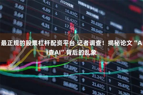 最正规的股票杠杆配资平台 记者调查！揭秘论文“AI查AI”背后的乱象