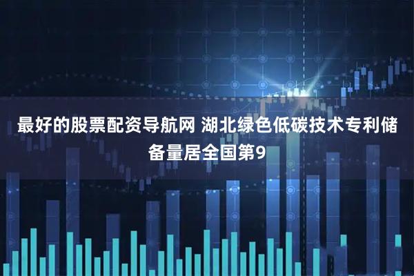 最好的股票配资导航网 湖北绿色低碳技术专利储备量居全国第9