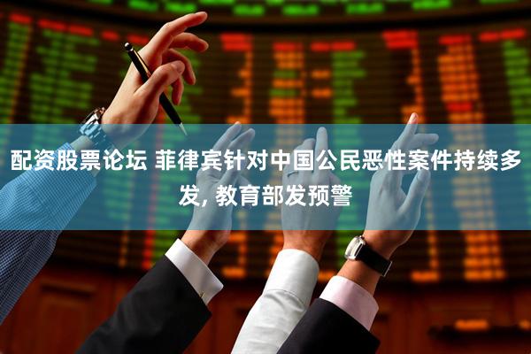 配资股票论坛 菲律宾针对中国公民恶性案件持续多发, 教育部发预警