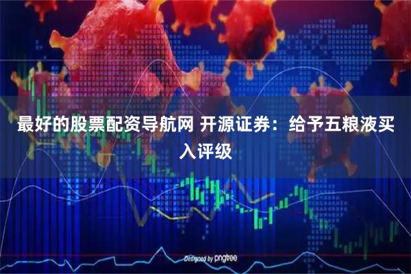 最好的股票配资导航网 开源证券:给予五粮液买入评级