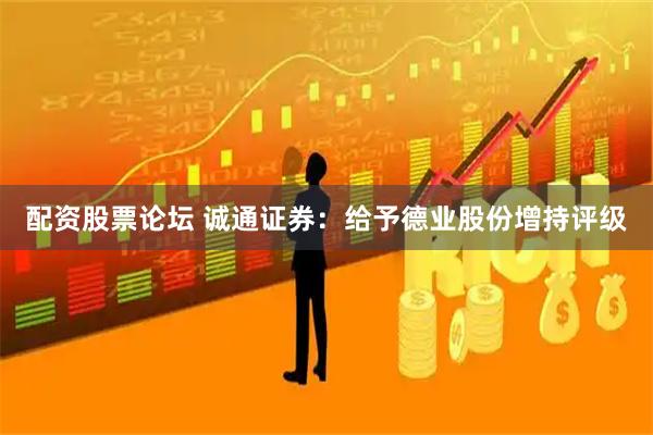 配资股票论坛 诚通证券：给予德业股份增持评级