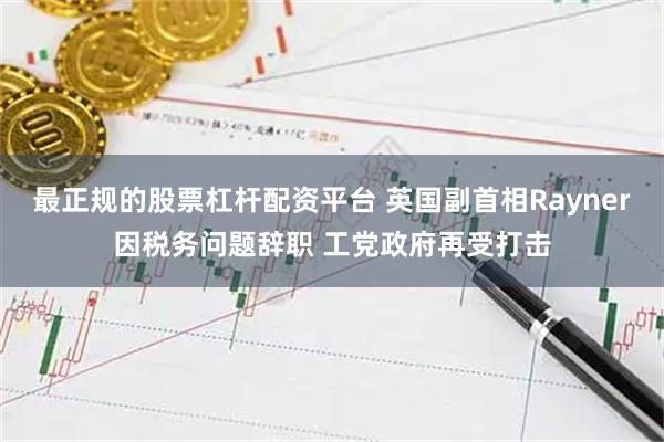 最正规的股票杠杆配资平台 英国副首相Rayner因税务问题辞职 工党政府再受打击