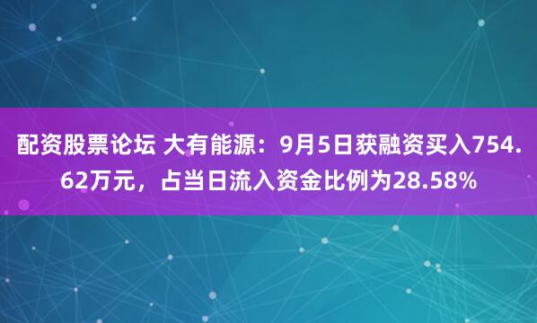 配资股票论坛 大有能源：9月5日获融资买入754.62万元，占当日流入资金比例为28.58%