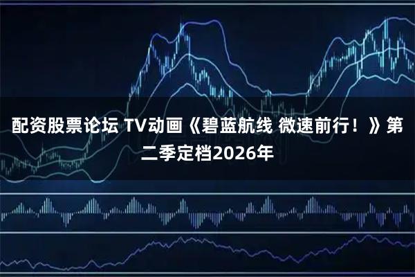 配资股票论坛 TV动画《碧蓝航线 微速前行！》第二季定档2026年