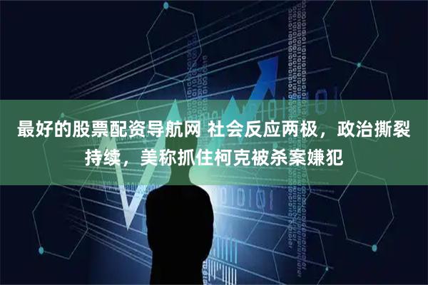 最好的股票配资导航网 社会反应两极，政治撕裂持续，美称抓住柯克被杀案嫌犯