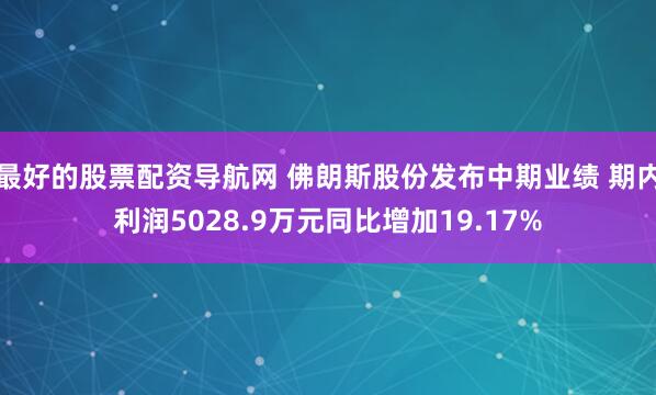 最好的股票配资导航网 佛朗斯股份发布中期业绩 期内利润5028.9万元同比增加19.17%