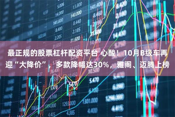 最正规的股票杠杆配资平台 心酸!10月B级车再迎“大降价”,多款降幅达30%,雅阁、迈腾上榜