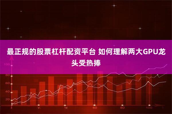 最正规的股票杠杆配资平台 如何理解两大GPU龙头受热捧