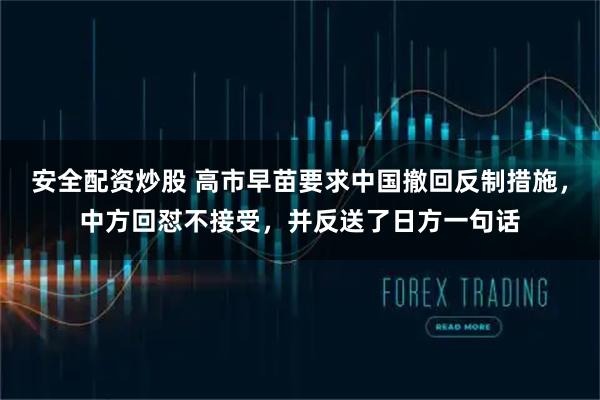 安全配资炒股 高市早苗要求中国撤回反制措施，中方回怼不接受，并反送了日方一句话