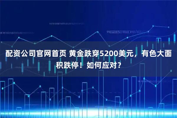 配资公司官网首页 黄金跌穿5200美元，有色大面积跌停！如何应对？