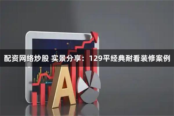配资网络炒股 实景分享:129平经典耐看装修案例