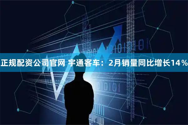 正规配资公司官网 宇通客车：2月销量同比增长14％