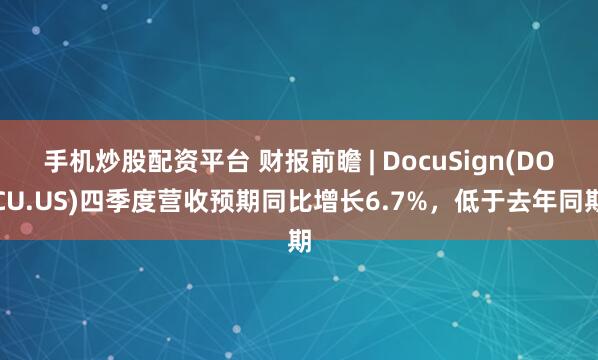手机炒股配资平台 财报前瞻 | DocuSign(DOCU.US)四季度营收预期同比增长6.7%，低于去年同期