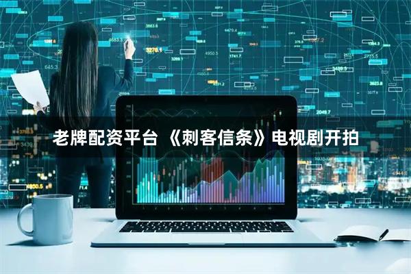 老牌配资平台 《刺客信条》电视剧开拍