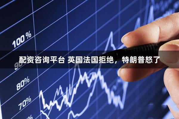 配资咨询平台 英国法国拒绝，特朗普怒了