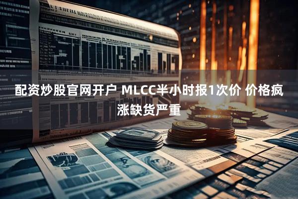 配资炒股官网开户 MLCC半小时报1次价 价格疯涨缺货严重